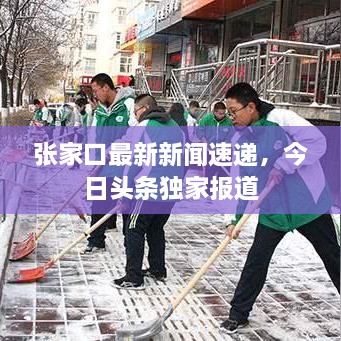 張家口最新新聞速遞，今日頭條獨(dú)家報(bào)道