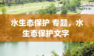 水生態(tài)保護 專題，水生態(tài)保護文字 