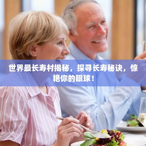 世界最長(zhǎng)壽村揭秘，探尋長(zhǎng)壽秘訣，驚艷你的眼球！