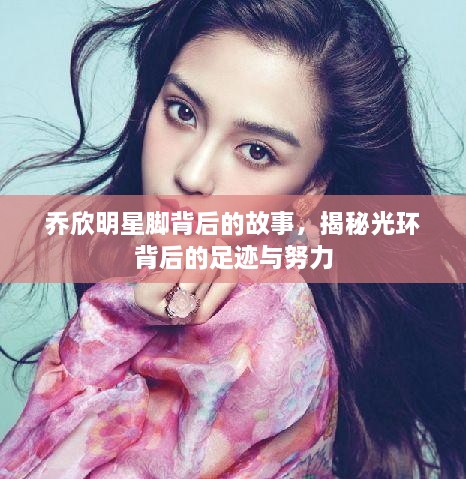 喬欣明星腳背后的故事，揭秘光環(huán)背后的足跡與努力