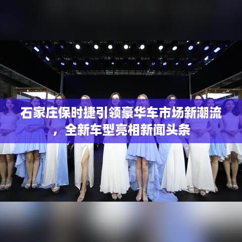 石家莊保時(shí)捷引領(lǐng)豪華車市場(chǎng)新潮流，全新車型亮相新聞?lì)^條