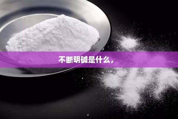 不斷明堿是什么， 