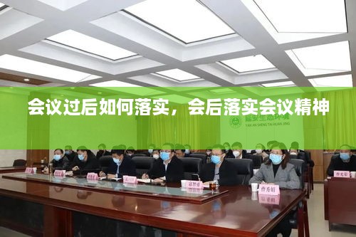 會(huì)議過(guò)后如何落實(shí)，會(huì)后落實(shí)會(huì)議精神 