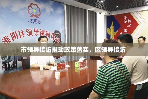 市領(lǐng)導(dǎo)接訪(fǎng)推動(dòng)政策落實(shí)，區(qū)領(lǐng)導(dǎo)接訪(fǎng) 