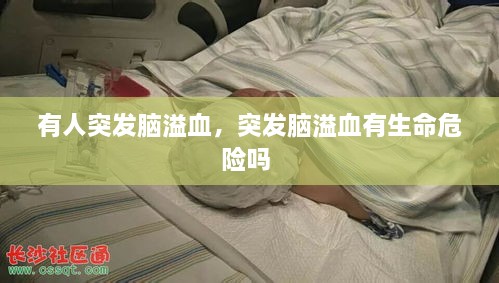 有人突發(fā)腦溢血，突發(fā)腦溢血有生命危險嗎 