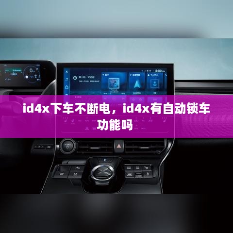 id4x下車不斷電，id4x有自動(dòng)鎖車功能嗎 