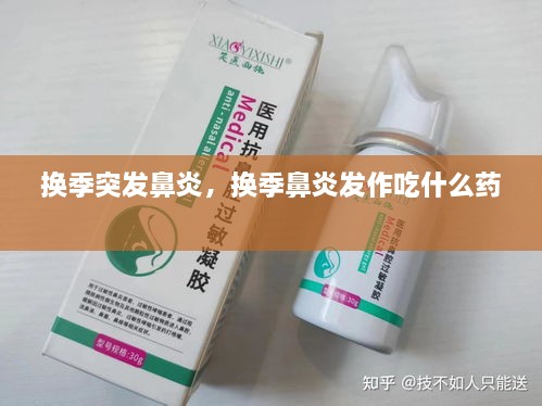 換季突發(fā)鼻炎，換季鼻炎發(fā)作吃什么藥 