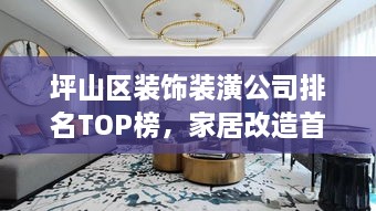坪山區(qū)裝飾裝潢公司排名TOP榜，家居改造首選信賴伙伴！