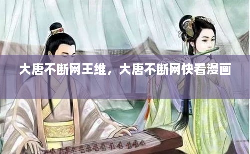 大唐不斷網(wǎng)王維，大唐不斷網(wǎng)快看漫畫(huà) 