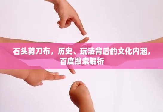 石頭剪刀布，歷史、玩法背后的文化內(nèi)涵，百度搜索解析