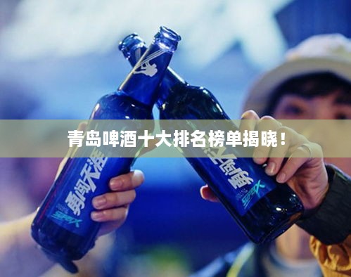 青島啤酒十大排名榜單揭曉！