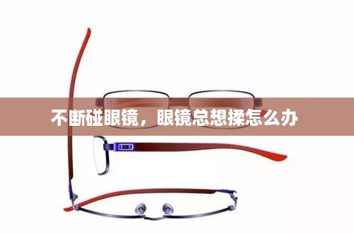 不斷碰眼鏡，眼鏡總想揉怎么辦 