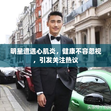 明星遭遇心肌炎，健康不容忽視，引發(fā)關(guān)注熱議