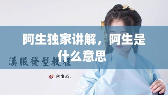 阿生獨家講解，阿生是什么意思 
