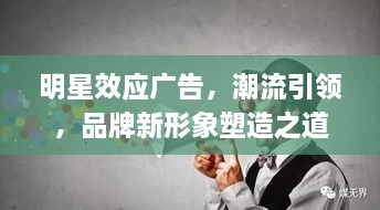 明星效應(yīng)廣告，潮流引領(lǐng)，品牌新形象塑造之道