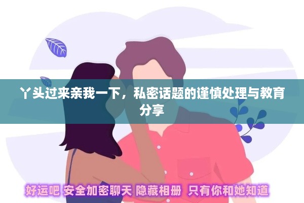 丫頭過(guò)來(lái)親我一下，私密話題的謹(jǐn)慎處理與教育分享