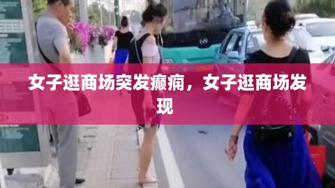 女子逛商場(chǎng)突發(fā)癲癇，女子逛商場(chǎng)發(fā)現(xiàn) 