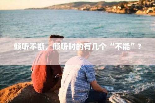傾聽(tīng)不斷，傾聽(tīng)時(shí)的有幾個(gè)“不能”? 