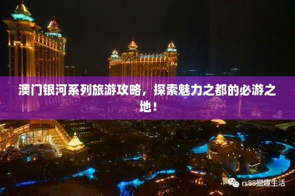 澳門(mén)銀河系列旅游攻略，探索魅力之都的必游之地！