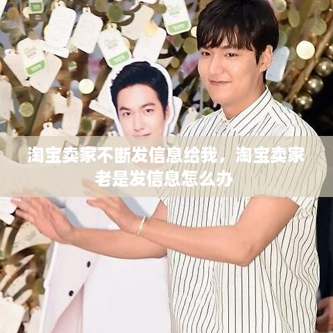 淘寶賣家不斷發(fā)信息給我，淘寶賣家老是發(fā)信息怎么辦 