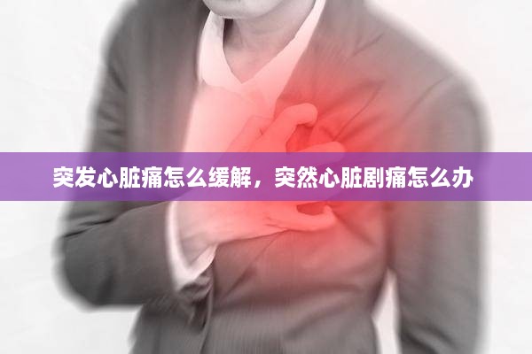 突發(fā)心臟痛怎么緩解，突然心臟劇痛怎么辦 