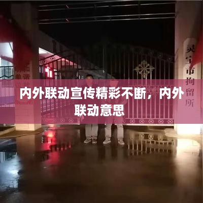 內(nèi)外聯(lián)動(dòng)宣傳精彩不斷，內(nèi)外聯(lián)動(dòng)意思 