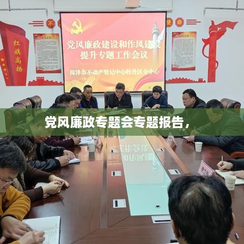 黨風(fēng)廉政專題會專題報告， 