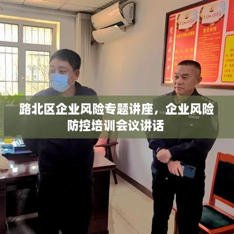 路北區(qū)企業(yè)風(fēng)險(xiǎn)專題講座，企業(yè)風(fēng)險(xiǎn)防控培訓(xùn)會(huì)議講話 