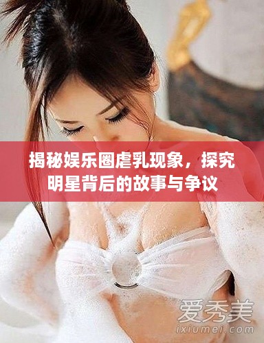 揭秘娛樂圈虐乳現(xiàn)象，探究明星背后的故事與爭議