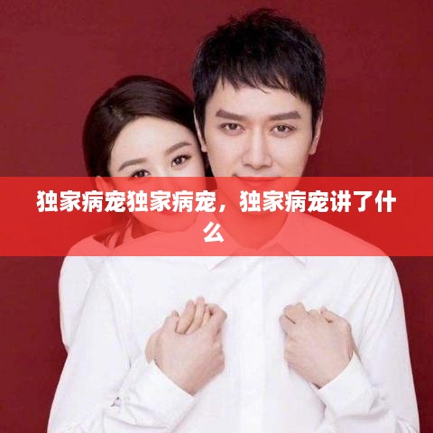 獨家病寵獨家病寵，獨家病寵講了什么 