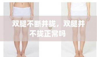 雙腿不斷并攏，雙腿并不攏正常嗎 