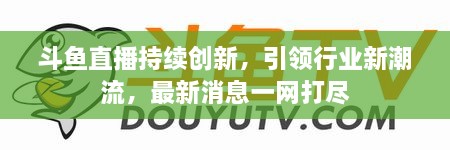 斗魚直播持續(xù)創(chuàng)新，引領(lǐng)行業(yè)新潮流，最新消息一網(wǎng)打盡