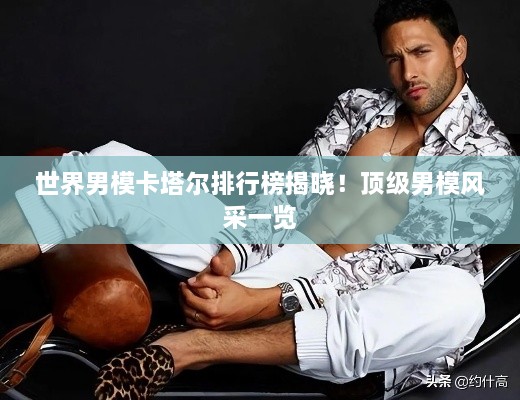 世界男模卡塔爾排行榜揭曉！頂級男模風采一覽