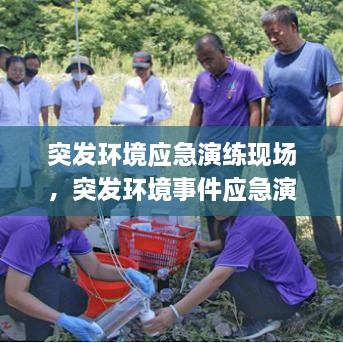 突發(fā)環(huán)境應急演練現(xiàn)場，突發(fā)環(huán)境事件應急演練有哪些內(nèi)容 