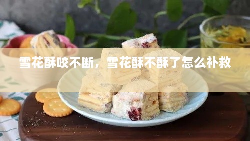 雪花酥咬不斷，雪花酥不酥了怎么補(bǔ)救 