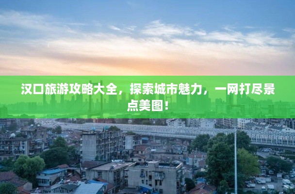 漢口旅游攻略大全，探索城市魅力，一網(wǎng)打盡景點(diǎn)美圖！