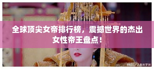 全球頂尖女帝排行榜，震撼世界的杰出女性帝王盤點(diǎn)！