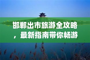 邯鄲出市旅游全攻略，最新指南帶你暢游勝地