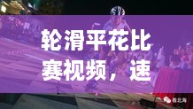 輪滑平花比賽視頻，速度與藝術(shù)的極致盛宴