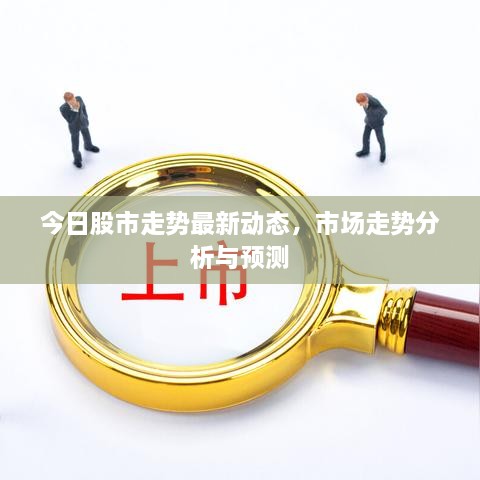 今日股市走勢最新動態(tài)，市場走勢分析與預(yù)測