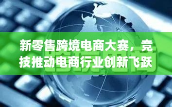 新零售跨境電商大賽，競技推動電商行業(yè)創(chuàng)新飛躍
