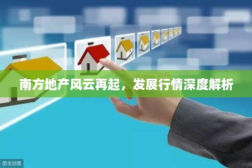 南方地產(chǎn)風(fēng)云再起，發(fā)展行情深度解析