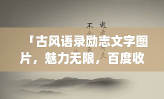 「古風(fēng)語(yǔ)錄勵(lì)志文字圖片，魅力無(wú)限，百度收錄標(biāo)準(zhǔn)吸睛標(biāo)題」