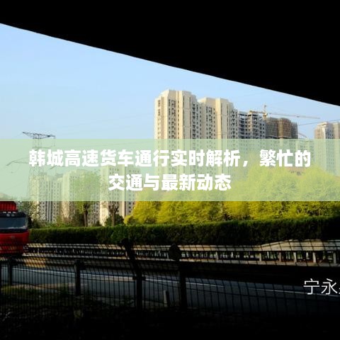 韓城高速貨車(chē)通行實(shí)時(shí)解析，繁忙的交通與最新動(dòng)態(tài)