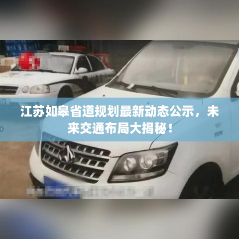 江蘇如皋省道規(guī)劃最新動(dòng)態(tài)公示，未來交通布局大揭秘！