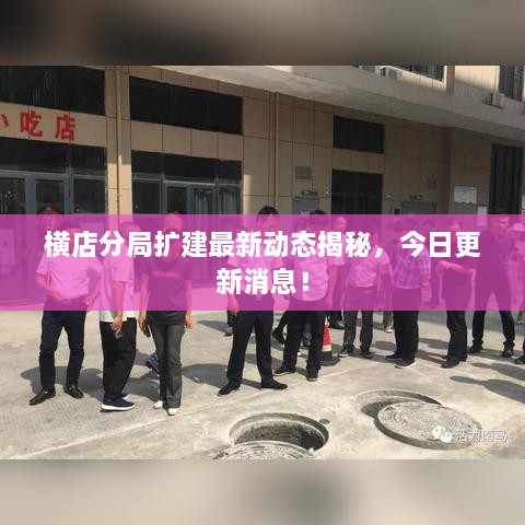 橫店分局?jǐn)U建最新動(dòng)態(tài)揭秘，今日更新消息！
