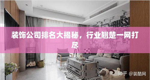 裝飾公司排名大揭秘，行業(yè)翹楚一網(wǎng)打盡