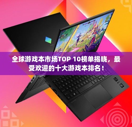 全球游戲本市場TOP 10榜單揭曉，最受歡迎的十大游戲本排名！