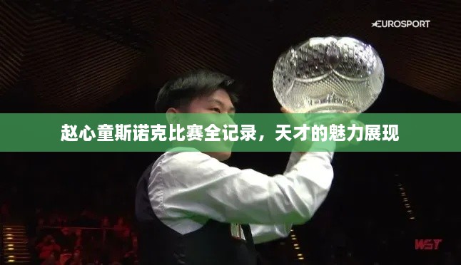 趙心童斯諾克比賽全記錄，天才的魅力展現(xiàn)