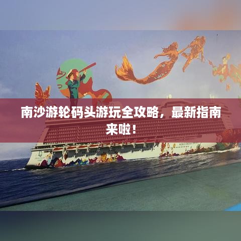南沙游輪碼頭游玩全攻略，最新指南來(lái)啦！